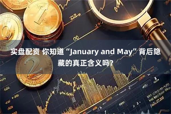 实盘配资 你知道“January and May”背后隐藏的真正含义吗？
