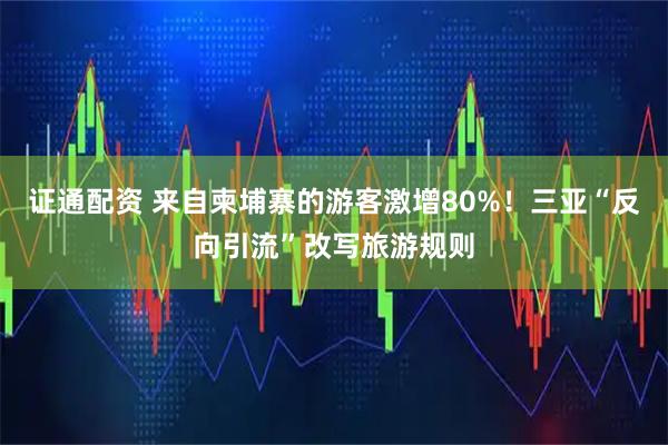 证通配资 来自柬埔寨的游客激增80%！三亚“反向引流”改写旅游规则