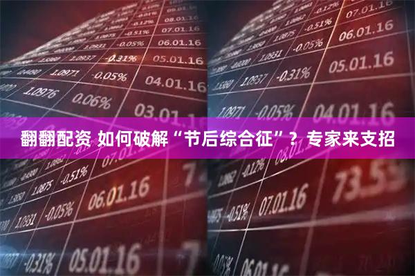 翻翻配资 如何破解“节后综合征”？专家来支招