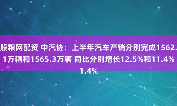 股粮网配资 中汽协：上半年汽车产销分别完成1562.1万辆和1565.3万辆 同比分别增长12.5%和11.4%
