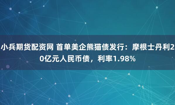 小兵期货配资网 首单美企熊猫债发行：摩根士丹利20亿元人民币债，利率1.98%