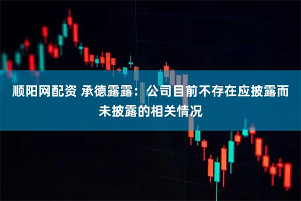 顺阳网配资 承德露露：公司目前不存在应披露而未披露的相关情况